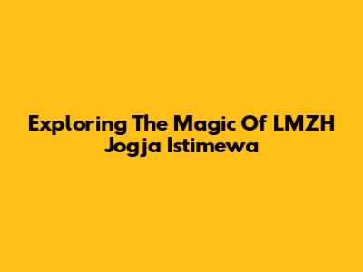 Exploring The Magic Of LMZH Jogja Istimewa