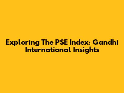 Exploring The PSE Index: Gandhi International Insights