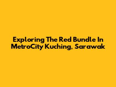 Exploring The Red Bundle In MetroCity Kuching, Sarawak