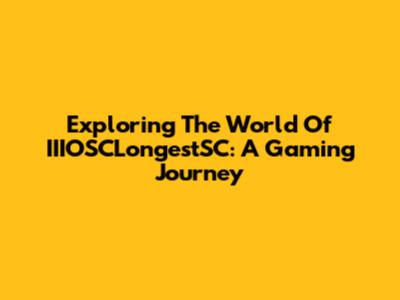 Exploring The World Of IIIOSCLongestSC: A Gaming Journey