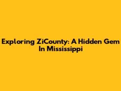 Exploring ZiCounty: A Hidden Gem In Mississippi