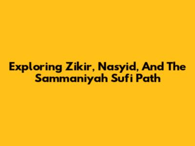 Exploring Zikir, Nasyid, And The Sammaniyah Sufi Path