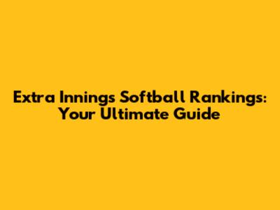 Extra Innings Softball Rankings: Your Ultimate Guide