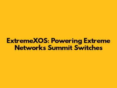ExtremeXOS: Powering Extreme Networks Summit Switches