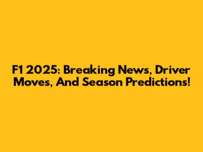 F1 2025: Breaking News, Driver Moves, And Season Predictions!