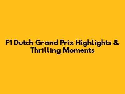 F1 Dutch Grand Prix Highlights & Thrilling Moments