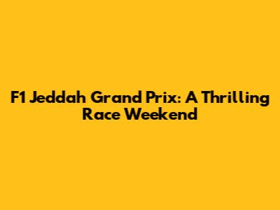 F1 Jeddah Grand Prix: A Thrilling Race Weekend