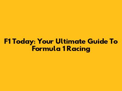F1 Today: Your Ultimate Guide To Formula 1 Racing