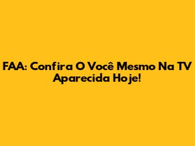 FAA: Confira O Você Mesmo Na TV Aparecida Hoje!
