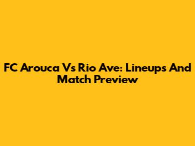 FC Arouca Vs Rio Ave: Lineups And Match Preview