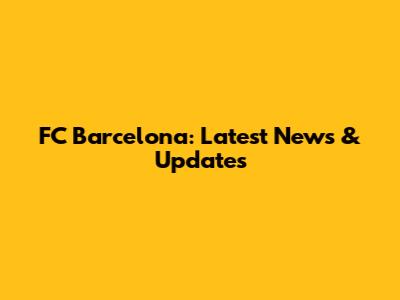 FC Barcelona: Latest News & Updates