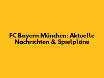 FC Bayern München: Aktuelle Nachrichten & Spielpläne