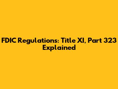 FDIC Regulations: Title XI, Part 323 Explained