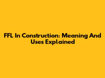 FFL In Construction: Meaning And Uses Explained