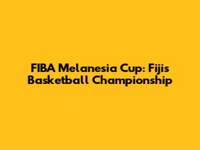 FIBA Melanesia Cup: Fiji's Basketball Championship