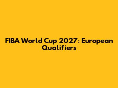 FIBA World Cup 2027: European Qualifiers