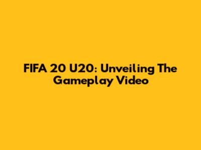 FIFA 20 U20: Unveiling The Gameplay Video