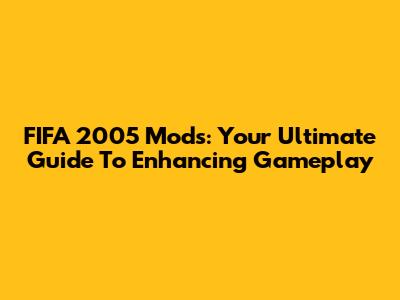 FIFA 2005 Mods: Your Ultimate Guide To Enhancing Gameplay