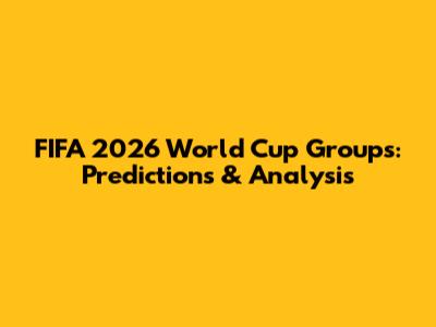 FIFA 2026 World Cup Groups: Predictions & Analysis