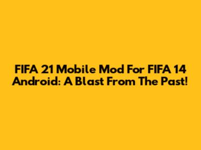FIFA 21 Mobile Mod For FIFA 14 Android: A Blast From The Past!