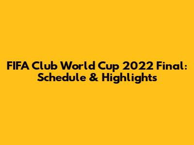 FIFA Club World Cup 2022 Final: Schedule & Highlights