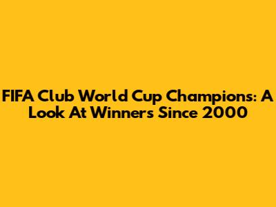 FIFA Club World Cup Champions: A Look At Winners Since 2000
