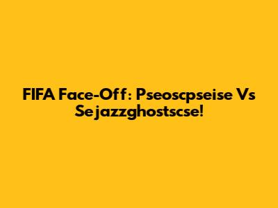 FIFA Face-Off: Pseoscpseise Vs Sejazzghostscse!