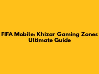 FIFA Mobile: Khizar Gaming Zone's Ultimate Guide