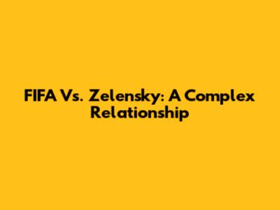 FIFA Vs. Zelensky: A Complex Relationship