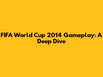FIFA World Cup 2014 Gameplay: A Deep Dive