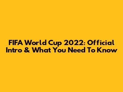 FIFA World Cup 2022: Official Intro & What You Need To Know