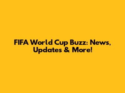 FIFA World Cup Buzz: News, Updates & More!
