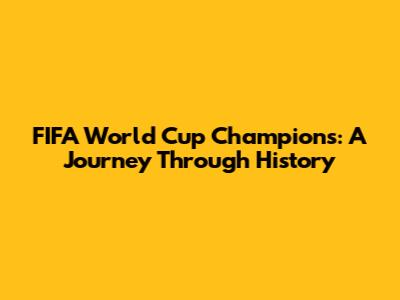 FIFA World Cup Champions: A Journey Through History