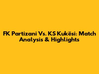 FK Partizani Vs. KS Kukësi: Match Analysis & Highlights
