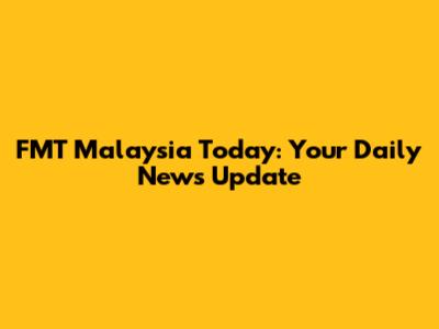 FMT Malaysia Today: Your Daily News Update