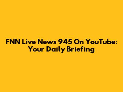 FNN Live News 945 On YouTube: Your Daily Briefing