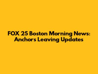 FOX 25 Boston Morning News: Anchors Leaving Updates