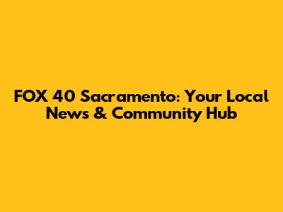 FOX 40 Sacramento: Your Local News & Community Hub