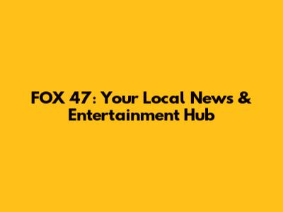 FOX 47: Your Local News & Entertainment Hub