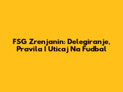 FSG Zrenjanin: Delegiranje, Pravila I Uticaj Na Fudbal