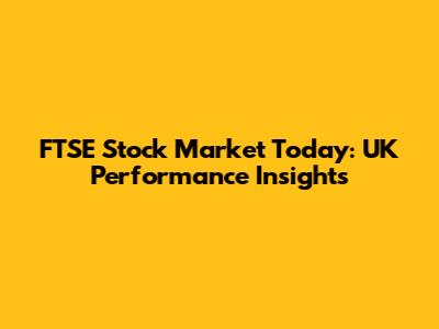 FTSE Stock Market Today: UK Performance Insights