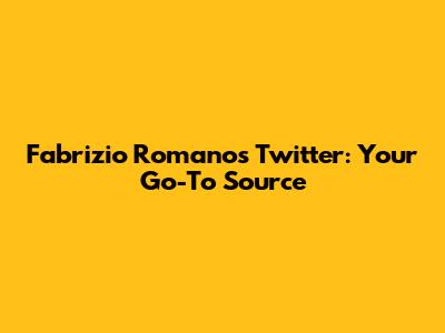 Fabrizio Romano's Twitter: Your Go-To Source
