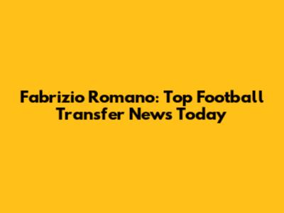 Fabrizio Romano: Top Football Transfer News Today