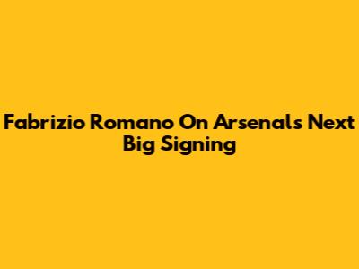 Fabrizio Romano On Arsenal's Next Big Signing
