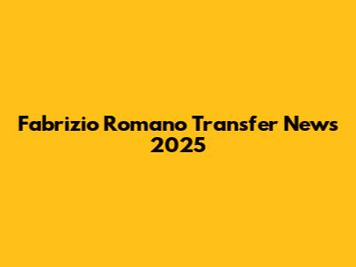Fabrizio Romano Transfer News 2025