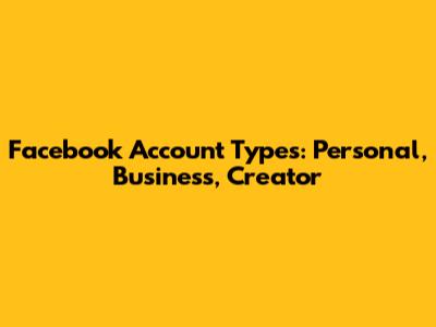 Facebook Account Types: Personal, Business, Creator