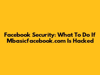 Facebook Security: What To Do If Mbasicfacebook.com Is Hacked