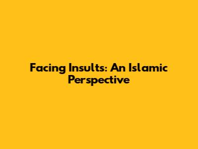 Facing Insults: An Islamic Perspective