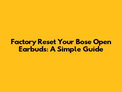 Factory Reset Your Bose Open Earbuds: A Simple Guide