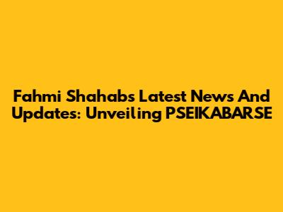 Fahmi Shahab's Latest News And Updates: Unveiling PSEIKABARSE
